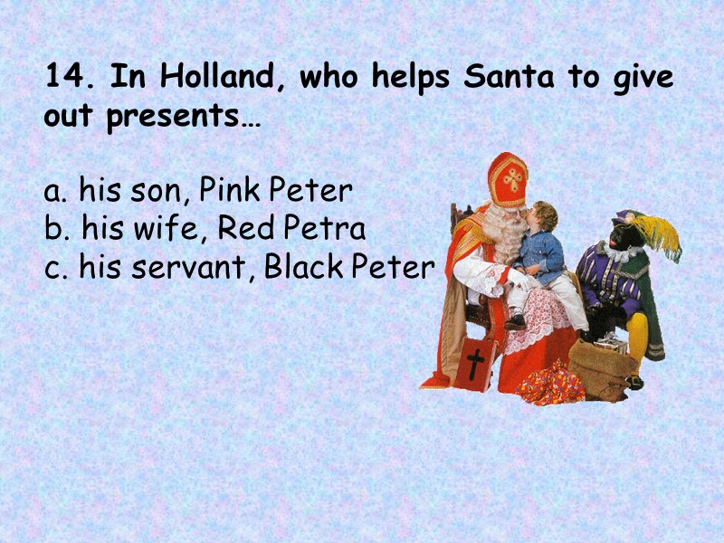 14. In Holland, who helps Santa to give out presents…    a.